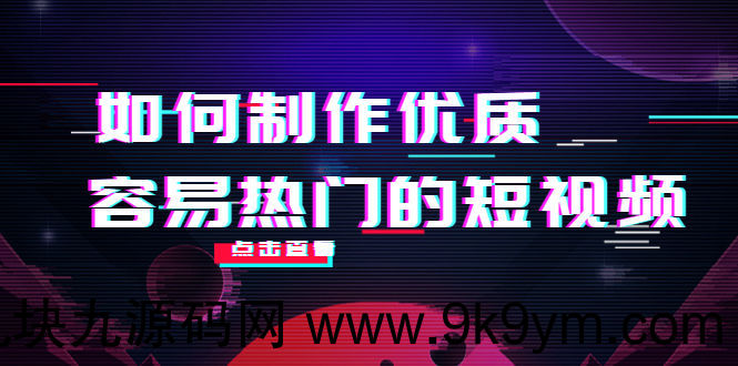 如何制作优质容易热门的短视频：别人没有的 我们都有 实操经验总结