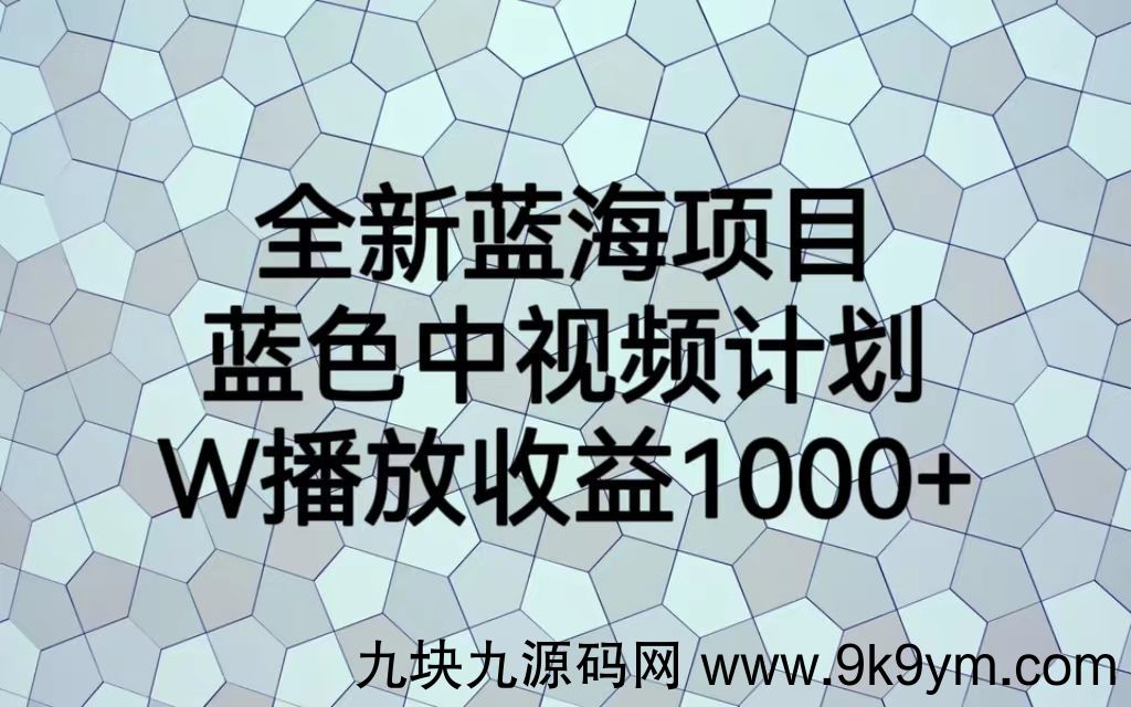 全新蓝海项目，蓝色中视频计划，1W播放量1000+