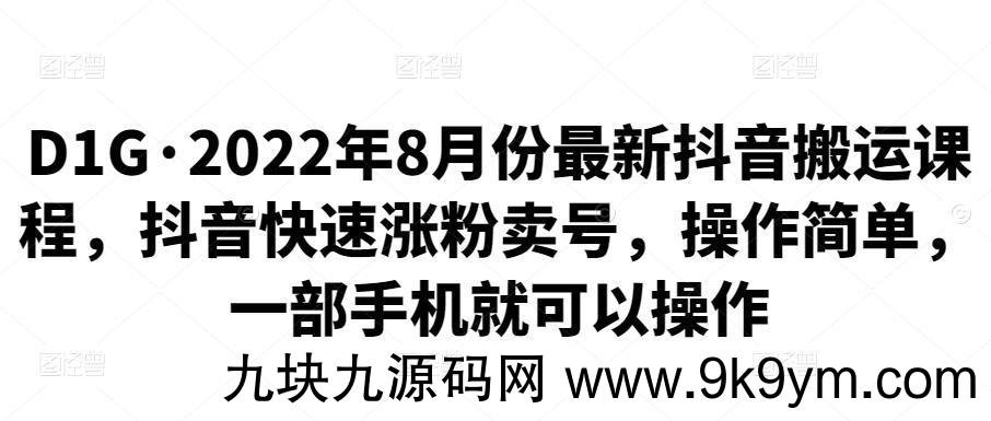 价值990元D1G·2022年8月份最新抖音搬运课程 抖音快速涨粉卖号 操作简单 一部手机就可以操作