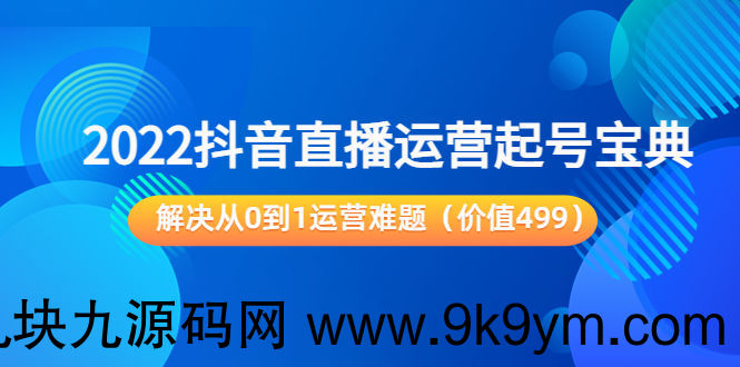 2022抖音直播运营起号宝典：解决从0到1运营难题（价值499元）